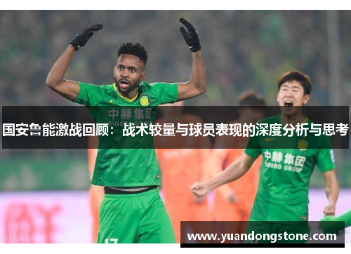 国安鲁能激战回顾：战术较量与球员表现的深度分析与思考