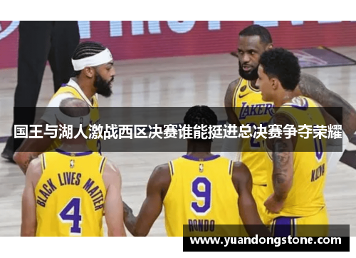 国王与湖人激战西区决赛谁能挺进总决赛争夺荣耀