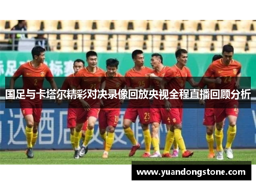 国足与卡塔尔精彩对决录像回放央视全程直播回顾分析