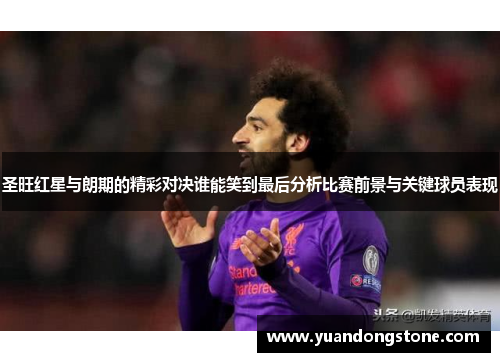圣旺红星与朗期的精彩对决谁能笑到最后分析比赛前景与关键球员表现