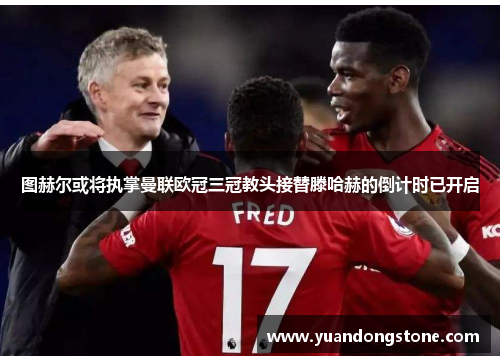 图赫尔或将执掌曼联欧冠三冠教头接替滕哈赫的倒计时已开启