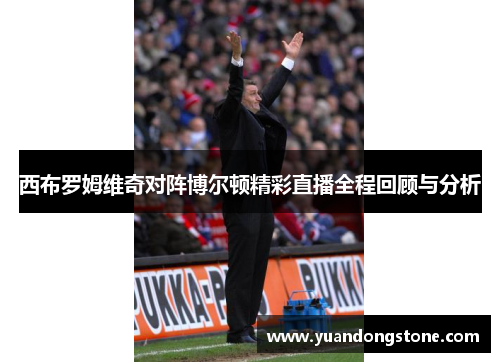 西布罗姆维奇对阵博尔顿精彩直播全程回顾与分析