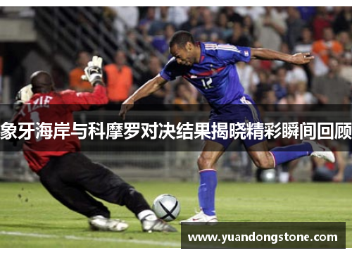 象牙海岸与科摩罗对决结果揭晓精彩瞬间回顾