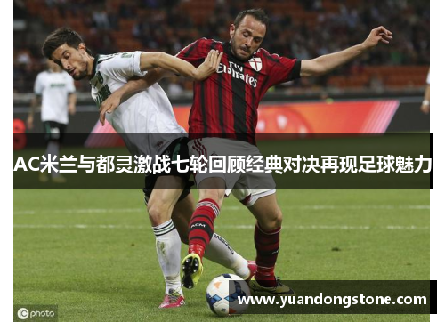 AC米兰与都灵激战七轮回顾经典对决再现足球魅力