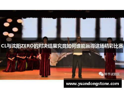 CL与沈阳ZERO的对决结果究竟如何谁能赢得这场精彩比赛