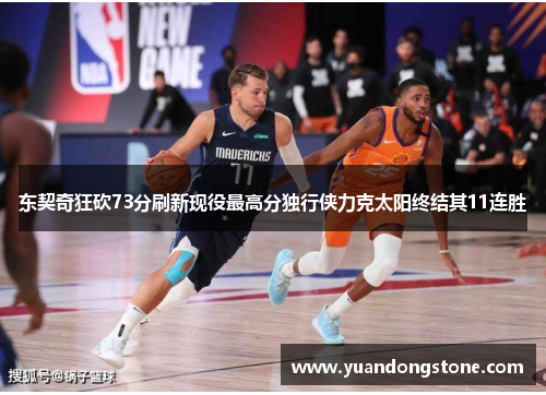 东契奇狂砍73分刷新现役最高分独行侠力克太阳终结其11连胜