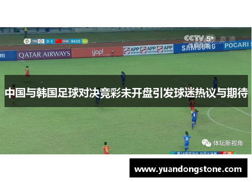 中国与韩国足球对决竞彩未开盘引发球迷热议与期待