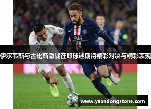 伊尔韦斯与古比斯激战在即球迷期待精彩对决与精彩表现