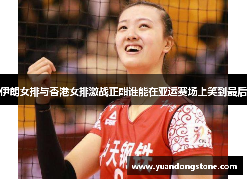 伊朗女排与香港女排激战正酣谁能在亚运赛场上笑到最后