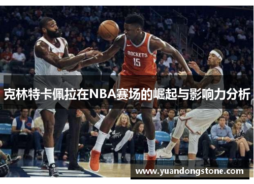 克林特卡佩拉在NBA赛场的崛起与影响力分析