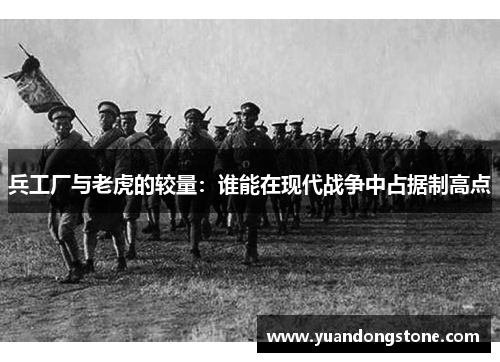 兵工厂与老虎的较量：谁能在现代战争中占据制高点