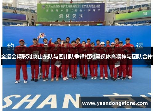 全运会精彩对决山东队与四川队争锋相对展现体育精神与团队合作