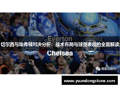 切尔西与埃弗顿对决分析：战术布局与球员表现的全面解读