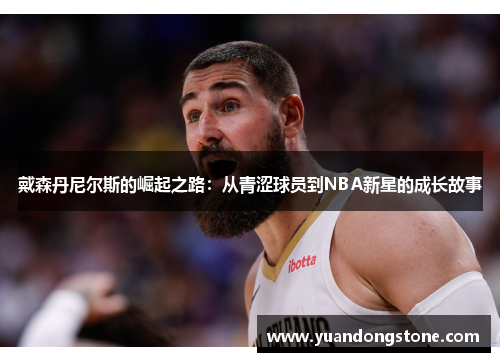 戴森丹尼尔斯的崛起之路：从青涩球员到NBA新星的成长故事
