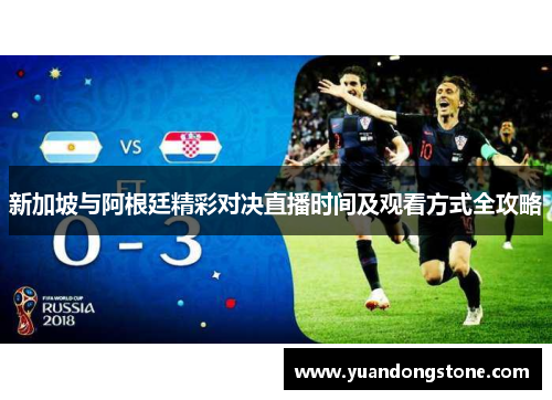 新加坡与阿根廷精彩对决直播时间及观看方式全攻略