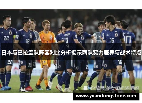 日本与巴拉圭队阵容对比分析揭示两队实力差异与战术特点