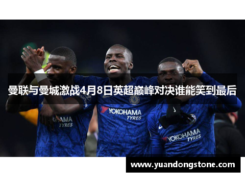 曼联与曼城激战4月8日英超巅峰对决谁能笑到最后