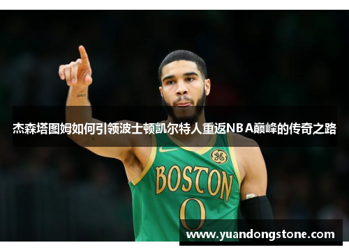 杰森塔图姆如何引领波士顿凯尔特人重返NBA巅峰的传奇之路