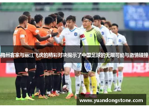 梅州客家与丽江飞虎的精彩对决揭示了中国足球的无限可能与激情碰撞