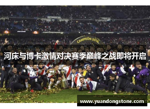 河床与博卡激情对决赛季巅峰之战即将开启